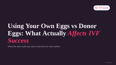 Using Your Own Eggs vs Donor Eggs: What Actually Affects IVF Success