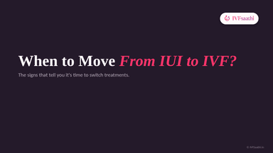 When to Move From IUI to IVF?