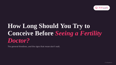 How Long Should You Try to Conceive Before Seeing a Fertility Doctor?